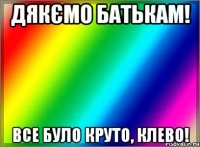 Дякємо батькам! Все було круто, клево!