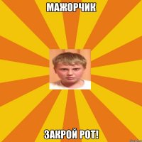 мажорчик закрой рот!