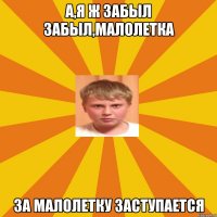 а,я ж забыл забыл,малолетка за малолетку заступается