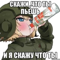 Скажи ,что ты пьешь и я скажу что ты