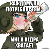 Каждому по потребностям - мне и ведра хватает