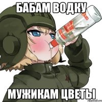 Бабам водку мужикам цветы