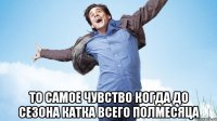  то самое чувство когда до сезона катка всего полмесяца