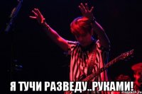  Я тучи разведу..руками!