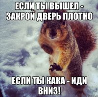 если ты вышел - закрой дверь плотно если ты кака - иди вниз!