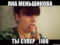 Яна Меньшикова ТЫ СУПЕР_))00