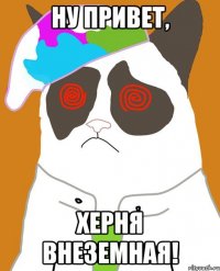 Ну привет, Херня внеземная!