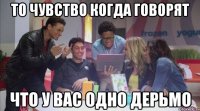 то чувство когда говорят что у вас одно дерьмо