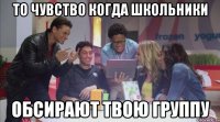то чувство когда школьники обсирают твою группу