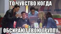 то чувство когда обсирают твою группу