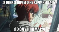 Я Юки,я ничего не хочу решать, я хочу Нянмару!