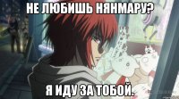 Не любишь Нянмару? Я иду за тобой.
