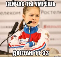 Сейчас ты умрёшь Достаю ТТ-33