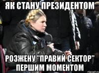 як стану президентом розжену "правий сектор" першим моментом