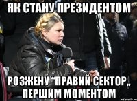 як стану президентом розжену “правий сектор,, першим моментом