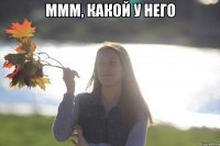 ммм, какой у него 