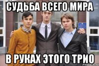 Судьба всего мира В руках этого трио