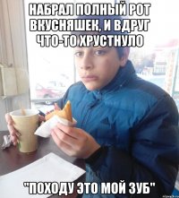 НАБРАЛ ПОЛНЫЙ РОТ ВКУСНЯШЕК, И ВДРУГ ЧТО-ТО ХРУСТНУЛО "ПОХОДУ ЭТО МОЙ ЗУБ"
