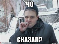 ЧО СКАЗАЛ?