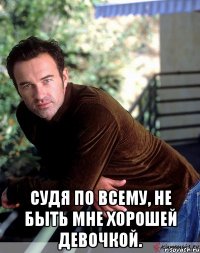  Судя по всему, не быть мне хорошей девочкой.