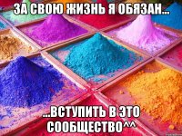 За свою жизнь я обязан... ...вступить в это сообщество^^