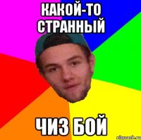 какой-то странный чиз бой