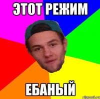 этот режим ебаный