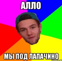 алло мы под лапачино