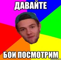 давайте бои посмотрим