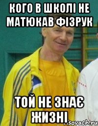 КОГО В ШКОЛІ НЕ МАТЮКАВ ФІЗРУК ТОЙ НЕ ЗНАЄ ЖИЗНІ