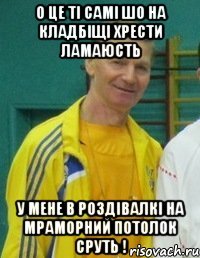 О це ті самі шо на кладбіщі хрести ламаюсть У мене в роздівалкі на мраморний потолок сруть !