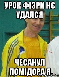 урок фізри нє удался чесанул помідора я