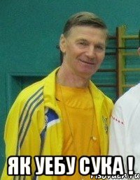  ЯК УЕБУ СУКА !