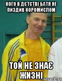 Кого в дєтстві батя не пиздив коромислом ТОЙ НЕ ЗНАЄ ЖИЗНІ