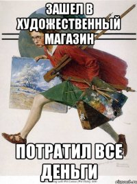 зашел в художественный магазин потратил все деньги