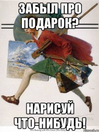 забыл про подарок? нарисуй что-нибудь!
