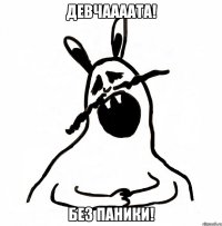 ДЕВЧААААТА! БЕЗ ПАНИКИ!