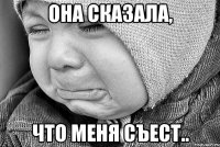 Она сказала, что меня съест..