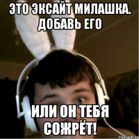 Это эксайт милашка. Добавь его или он тебя сожрёт!