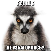 все еще не узбагоилась?