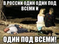 В России один один под всеми и один под всеми!