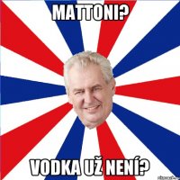 Mattoni? Vodka už není?