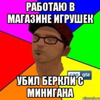Работаю в магазине игрушек Убил беркли с минигана