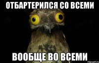 Отбартерился со всеми Вообще во всеми