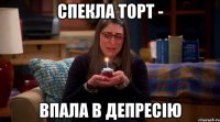 Спекла торт - впала в депресію