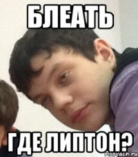 Блеать Где липтон?