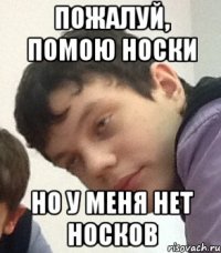 Пожалуй, помою носки Но у меня нет носков