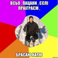 Всьо , пацани , єслі праіграєм , брасаю катю