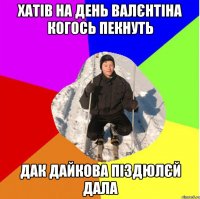 хатів на день валєнтіна когось пекнуть дак дайкова піздюлєй дала