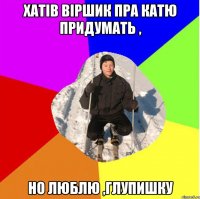 хатів віршик пра катю придумать , но люблю ,глупишку